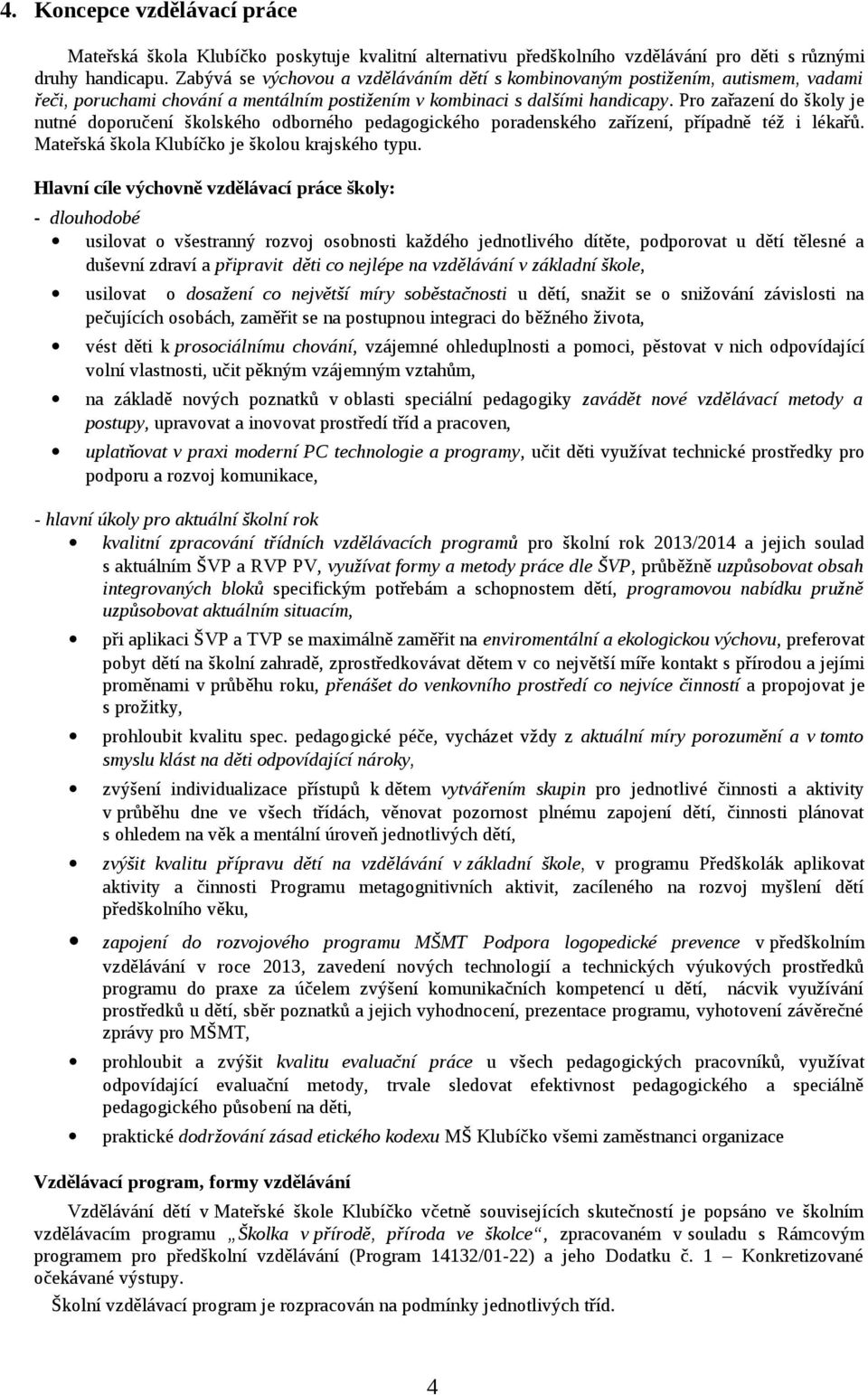 Pro zařazení do školy je nutné doporučení školského odborného pedagogického poradenského zařízení, případně též i lékařů. Mateřská škola Klubíčko je školou krajského typu.