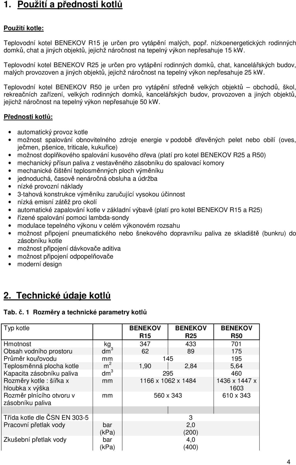 Teplovodní kotel BENEKOV R25 je určen pro vytápění rodinných domků, chat, kancelářských budov, malých provozoven a jiných objektů, jejichž náročnost na tepelný výkon nepřesahuje 25 kw.