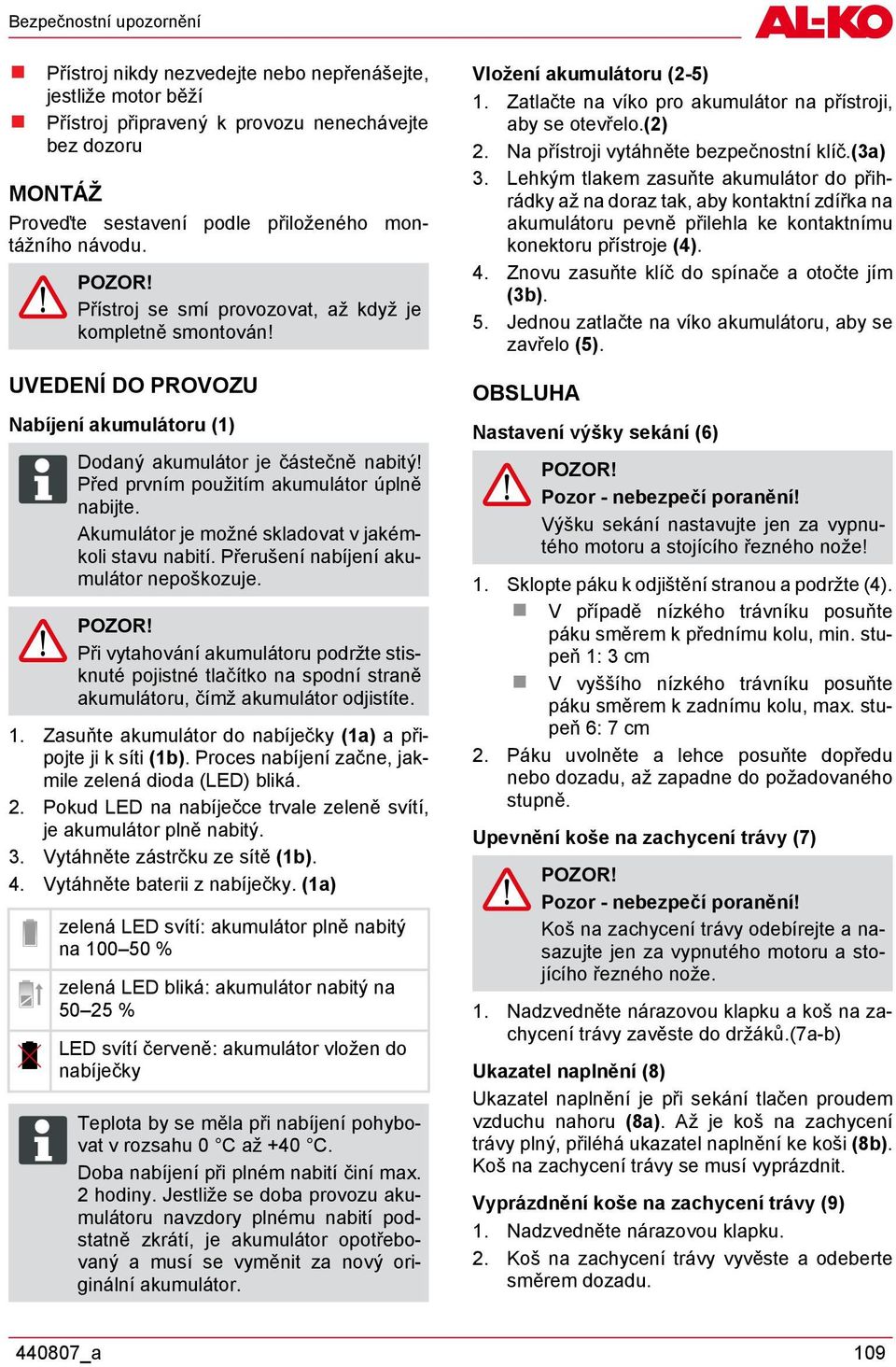 Akumulátor je možné skladovat v jakémkoli stavu nabití. Přerušení nabíjení akumulátor nepoškozuje.