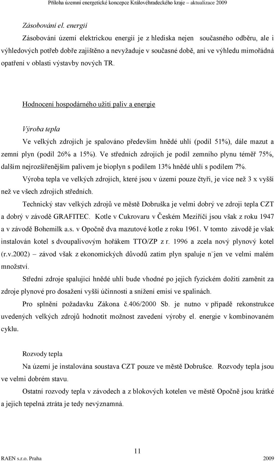 výstavby nových TR. Hodnocení hospodárného užití paliv a energie Výroba tepla Ve velkých zdrojích je spalováno především hnědé uhlí (podíl 51%), dále mazut a zemní plyn (podíl 26% a 15%).