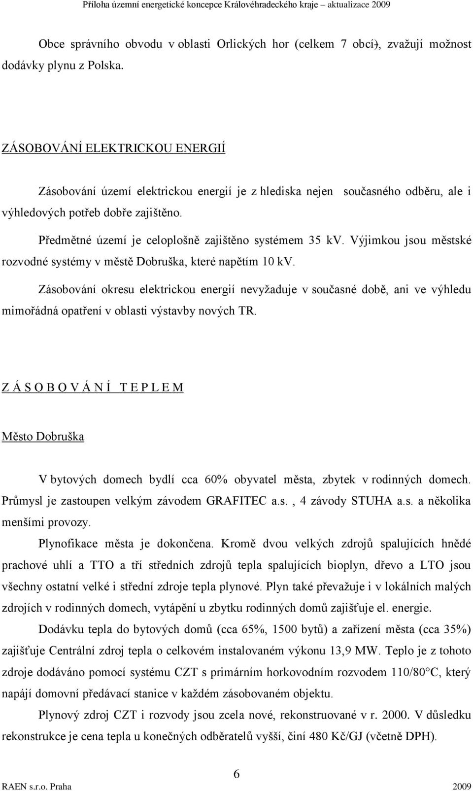 Předmětné území je celoplošně zajištěno systémem 35 kv. Výjimkou jsou městské rozvodné systémy v městě Dobruška, které napětím 10 kv.