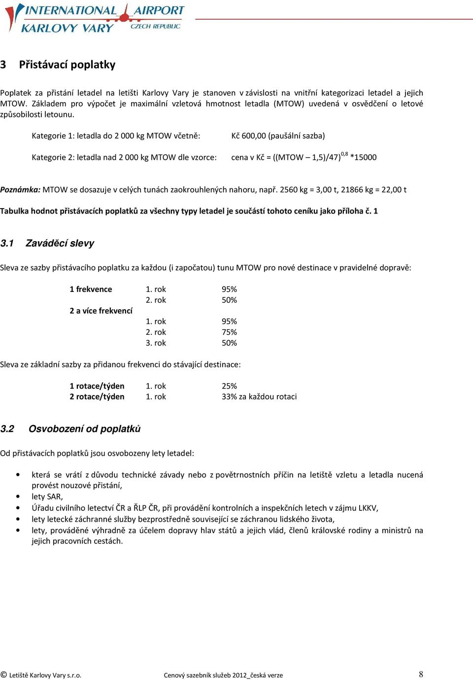 Kategorie 1: letadla do 2 000 kg MTOW včetně: Kč 600,00 (paušální sazba) Kategorie 2: letadla nad 2 000 kg MTOW dle vzorce: cena v Kč = ((MTOW 1,5)/47) 0,8 *15000 Poznámka: MTOW se dosazuje v celých