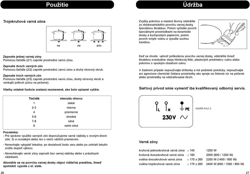 Zapnutie jednej varnej zóny Pomocou tlačidla (2/1) zapnite prostrednú varnú zónu. Zapnutie dvoch varných zón Pomocou tlačidla (2/2) zapnite prostrednú varnú zónu a druhý ohrevný okruh.