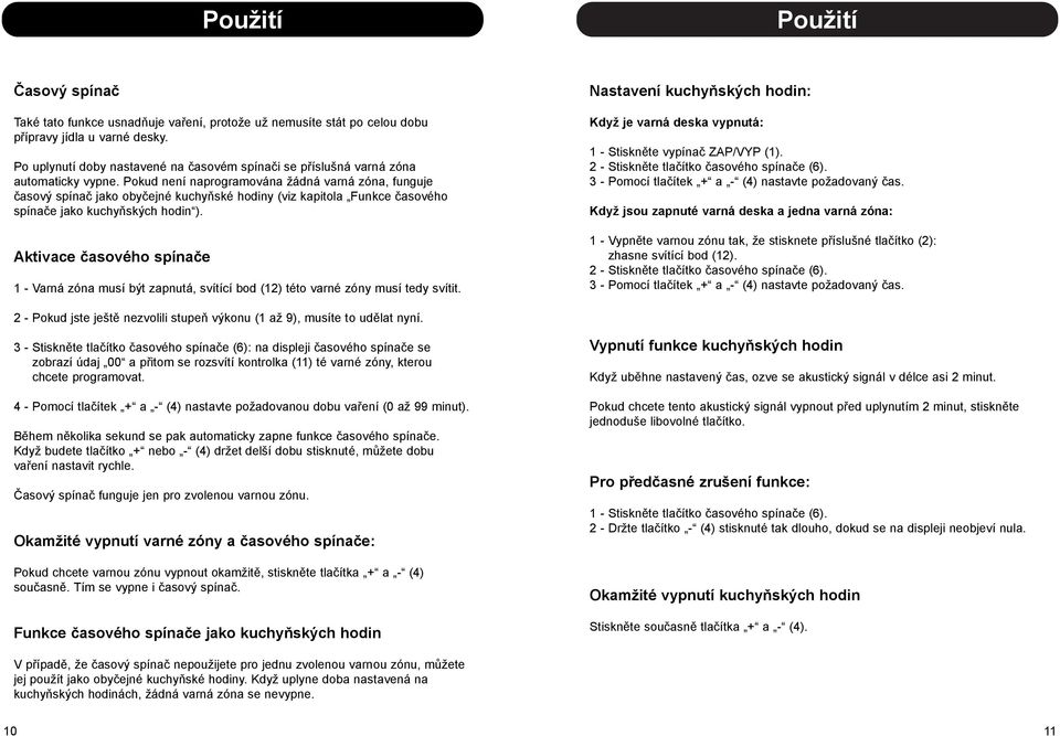 Pokud není naprogramována žádná varná zóna, funguje časový spínač jako obyčejné kuchyňské hodiny (viz kapitola Funkce časového spínače jako kuchyňských hodin ).