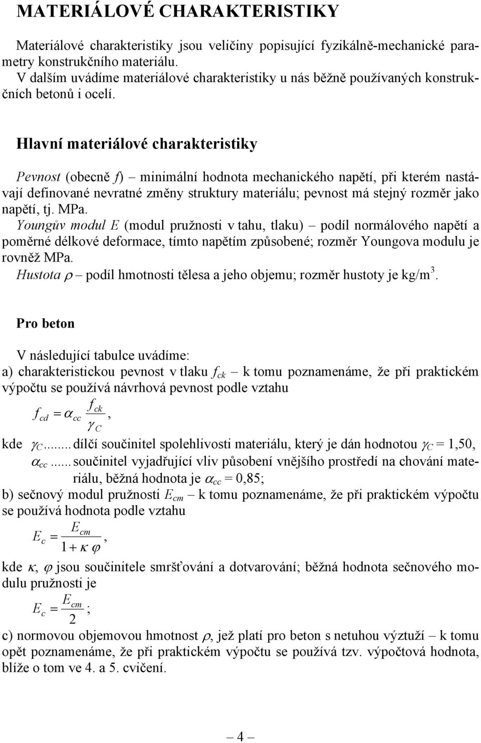 Hlavní materiálové charakteristiky Pevnost (obecně f) minimální hodnota mechanického napětí, při kterém nastávají definované nevratné změny struktury materiálu; pevnost má stejný rozměr jako napětí,