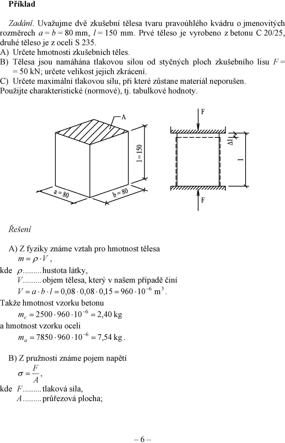 C) Určete maximální tlakovou sílu, při které zůstane materiál neporušen. Použijte charakteristické (normové), tj. tabulkové hodnoty. Řešení A) Z fyziky známe vztah pro hmotnost tělesa m = ρ V, kde ρ.