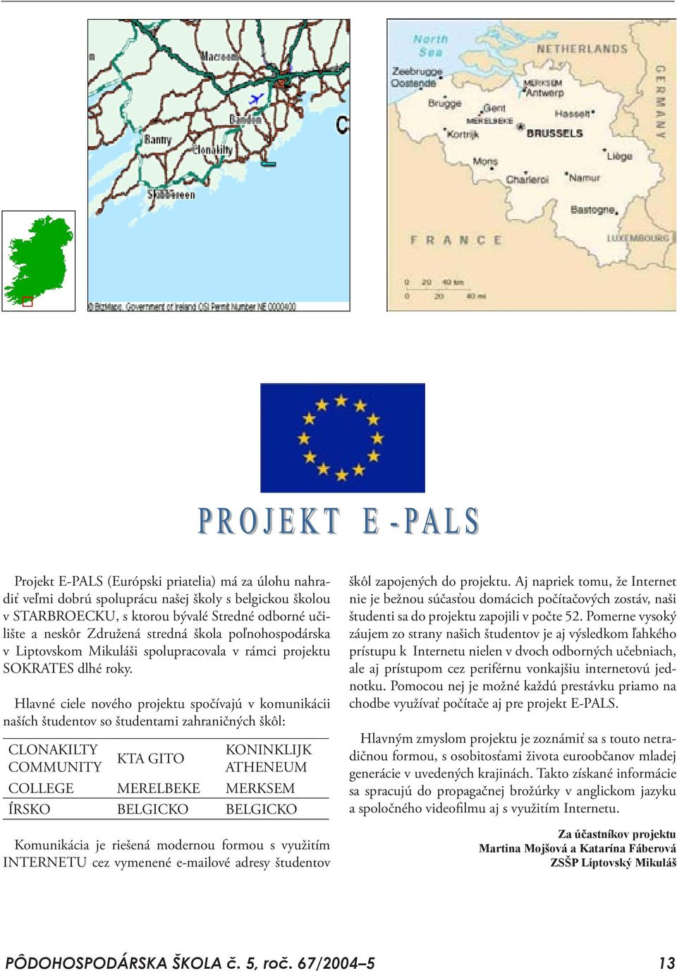 Hlavné ciele nového projektu spočívajú v komunikácii naších študentov so študentami zahraničných škôl: CLONAKILTY COMMUNITY KTA GITO KONINKLIJK ATHENEUM COLLEGE MERELBEKE MERKSEM ÍRSKO BELGICKO