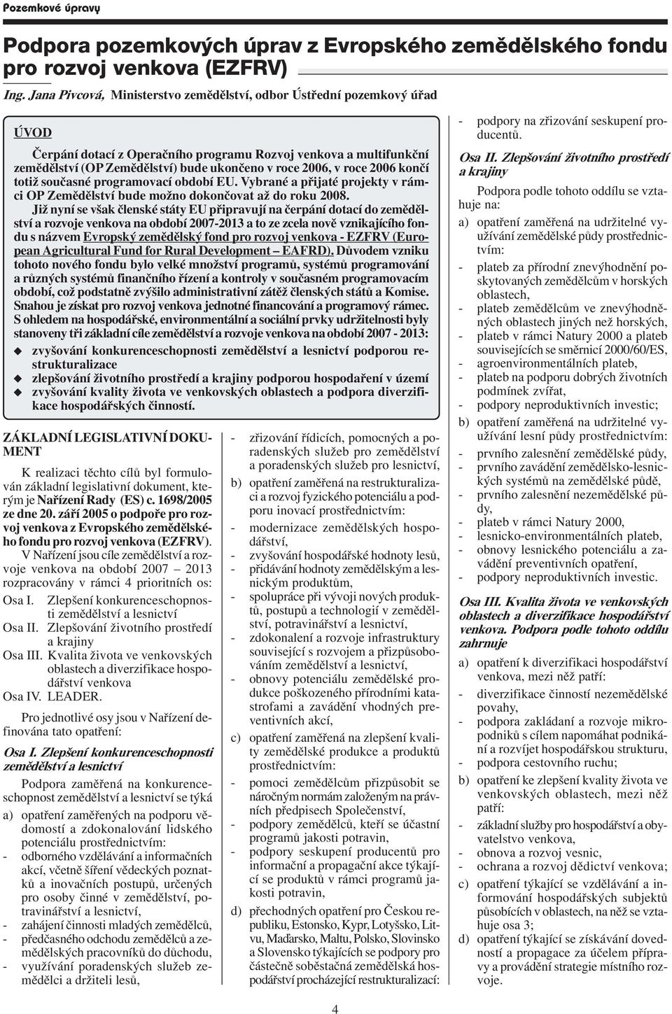 roce 2006 konèí totiž souèasné programovací období EU. Vybrané a pøijaté projekty v rámci OP Zemìdìlství bude možno dokonèovat až do roku 2008.