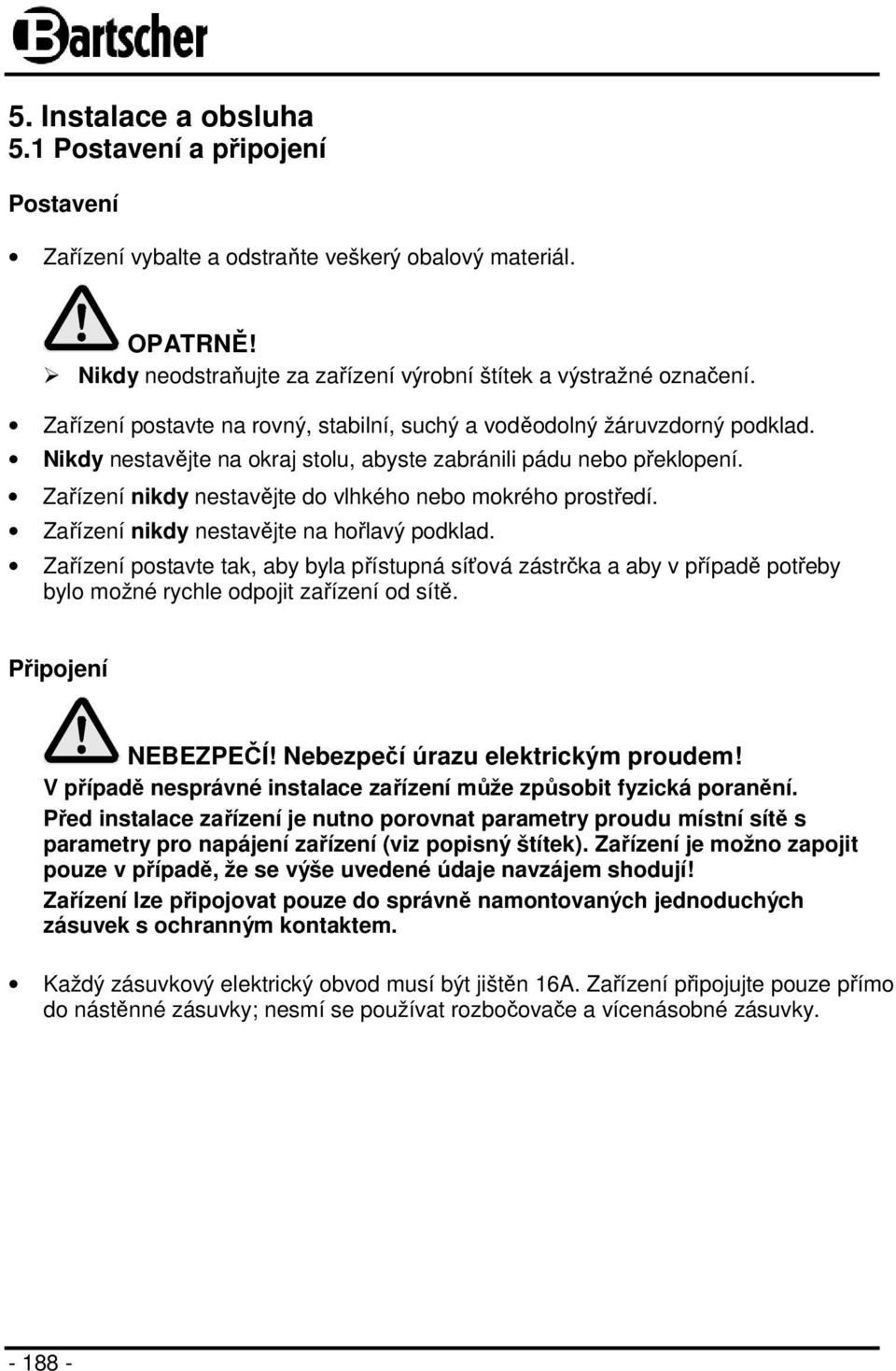 Zařízení nikdy nestavějte do vlhkého nebo mokrého prostředí. Zařízení nikdy nestavějte na hořlavý podklad.