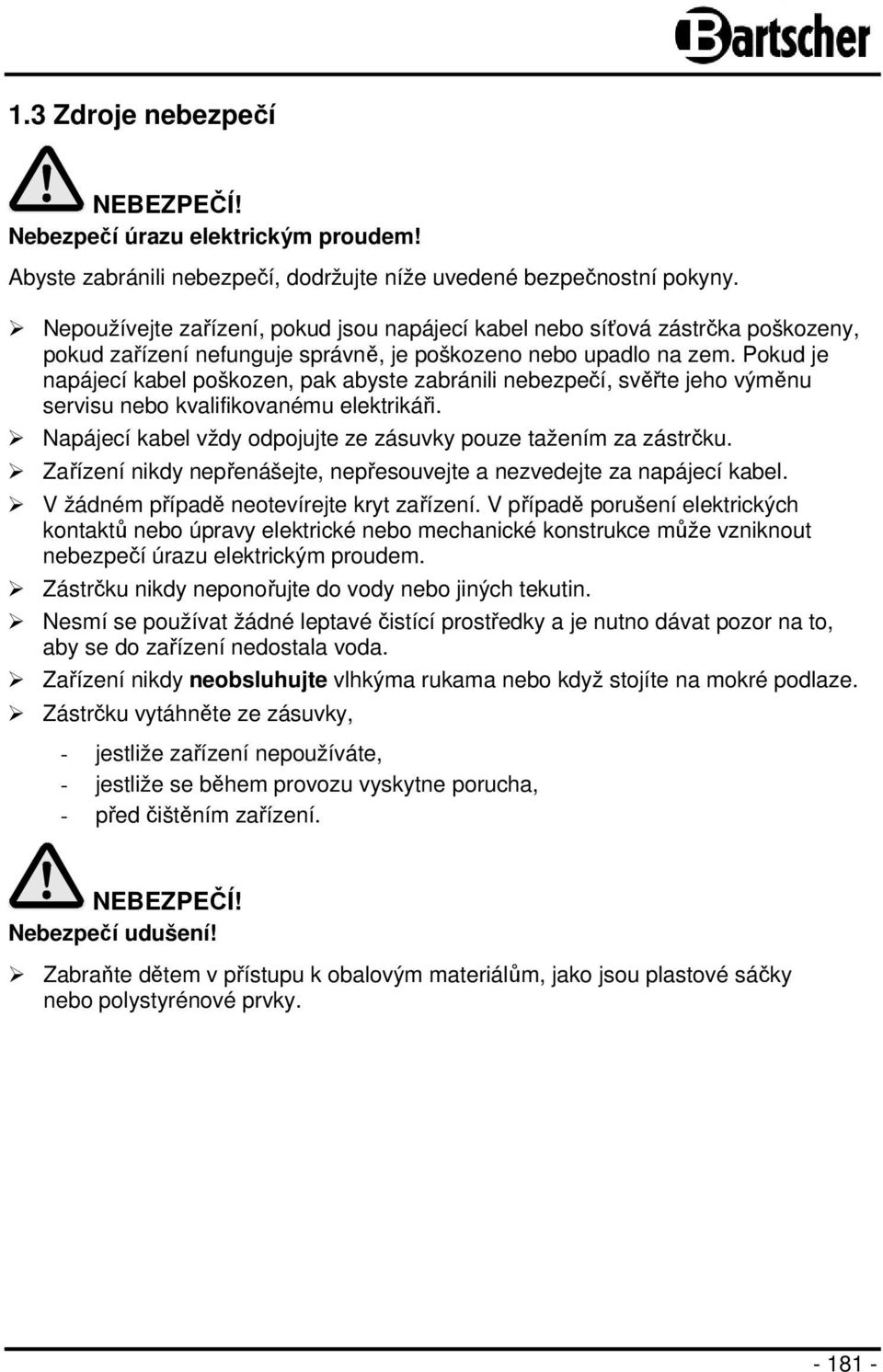 Pokud je napájecí kabel poškozen, pak abyste zabránili nebezpečí, svěřte jeho výměnu servisu nebo kvalifikovanému elektrikáři. Napájecí kabel vždy odpojujte ze zásuvky pouze tažením za zástrčku.