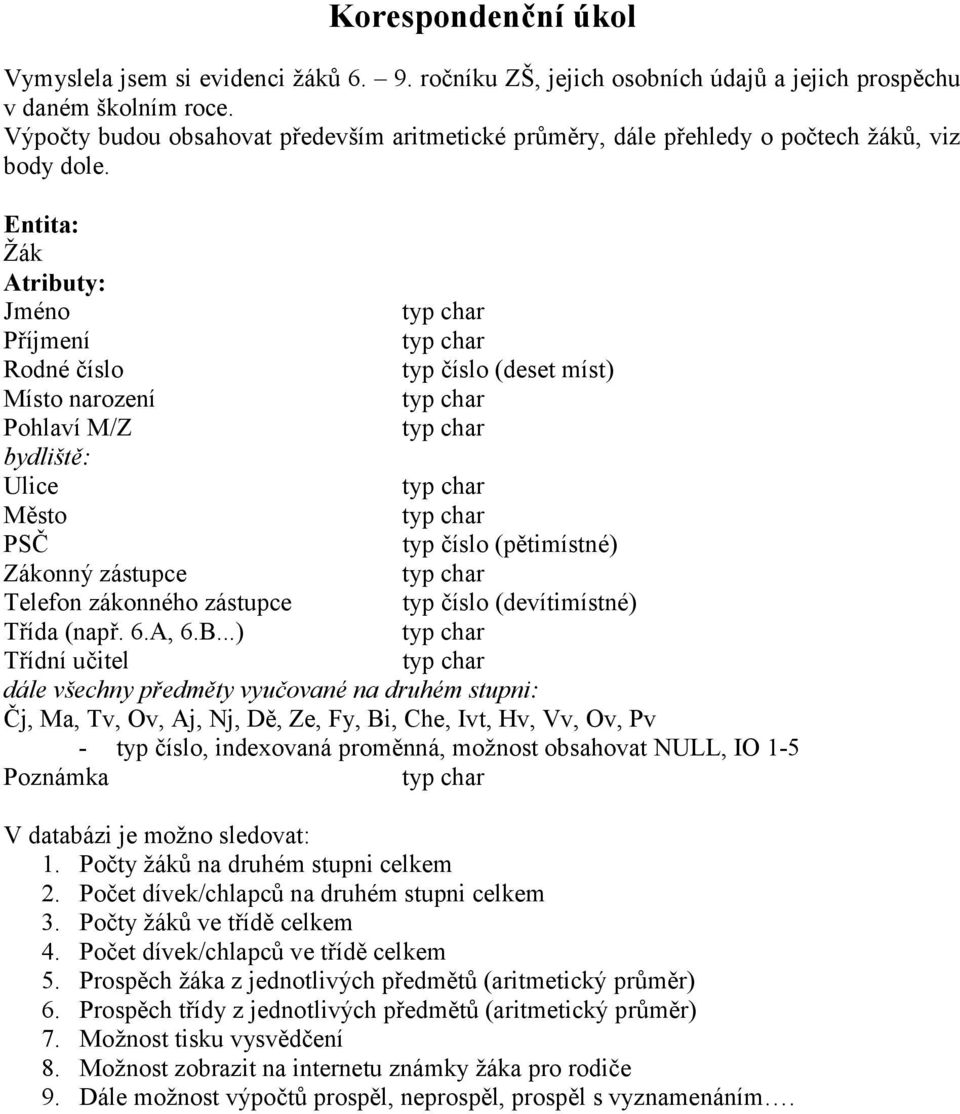 Entita: Žák Atributy: Jméno Příjmení Rodné číslo Místo narození Pohlaví M/Z bydliště: Ulice Město PSČ Zákonný zástupce Telefon zákonného zástupce Třída (např. 6.A, 6.B.