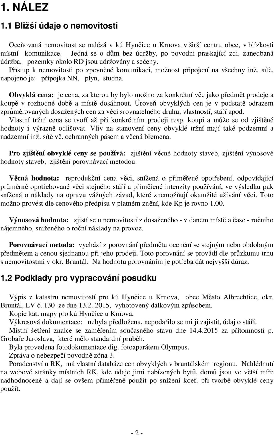 sítě, napojeno je: přípojka NN, plyn, studna. Obvyklá cena: je cena, za kterou by bylo možno za konkrétní věc jako předmět prodeje a koupě v rozhodné době a místě dosáhnout.