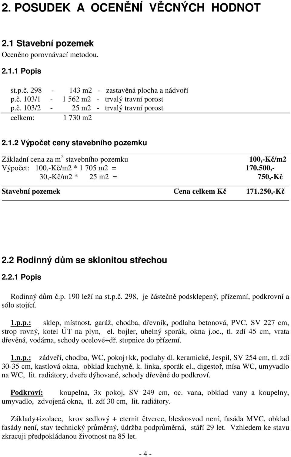 250,-Kč 2.2 Rodinný dům se sklonitou střechou 2.2.1 Popis Rodinný dům č.p. 190 leží na st.p.č. 298, je částečně podsklepený, přízemní, podkrovní a sólo stojící. 1.p.p.: sklep, místnost, garáž, chodba, dřevník, podlaha betonová, PVC, SV 227 cm, strop rovný, kotel ÚT na plyn, el.