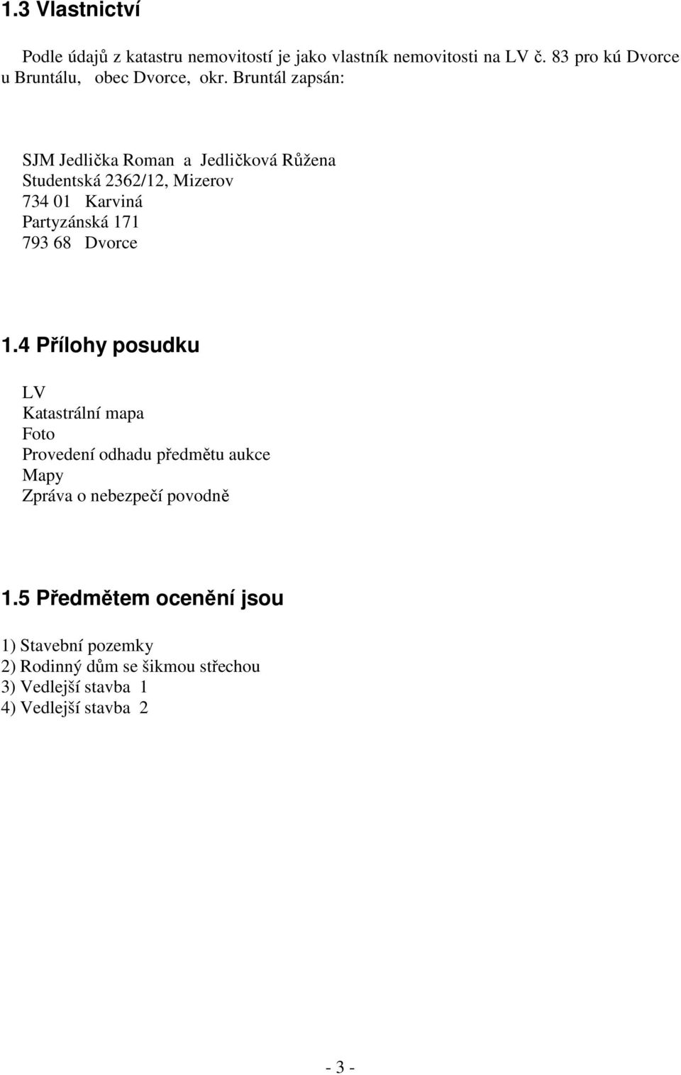 Bruntál zapsán: SJM Jedlička Roman a Jedličková Růžena Studentská 2362/12, Mizerov 734 01 Karviná Partyzánská 171 793 68