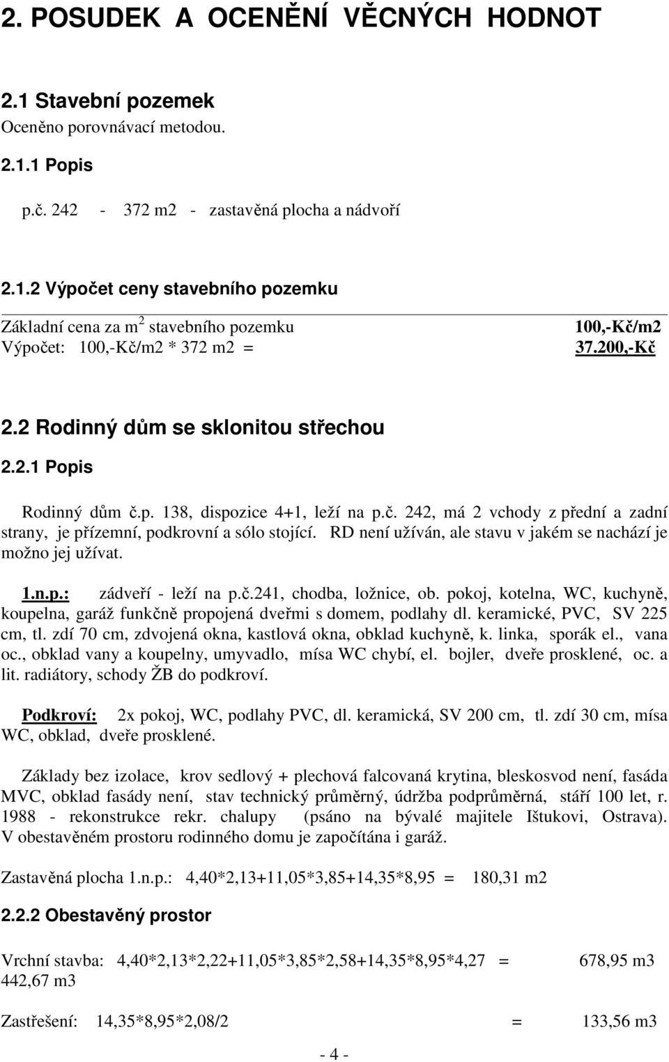 RD není užíván, ale stavu v jakém se nachází je možno jej užívat. 1.n.p.: zádveří - leží na p.č.241, chodba, ložnice, ob.