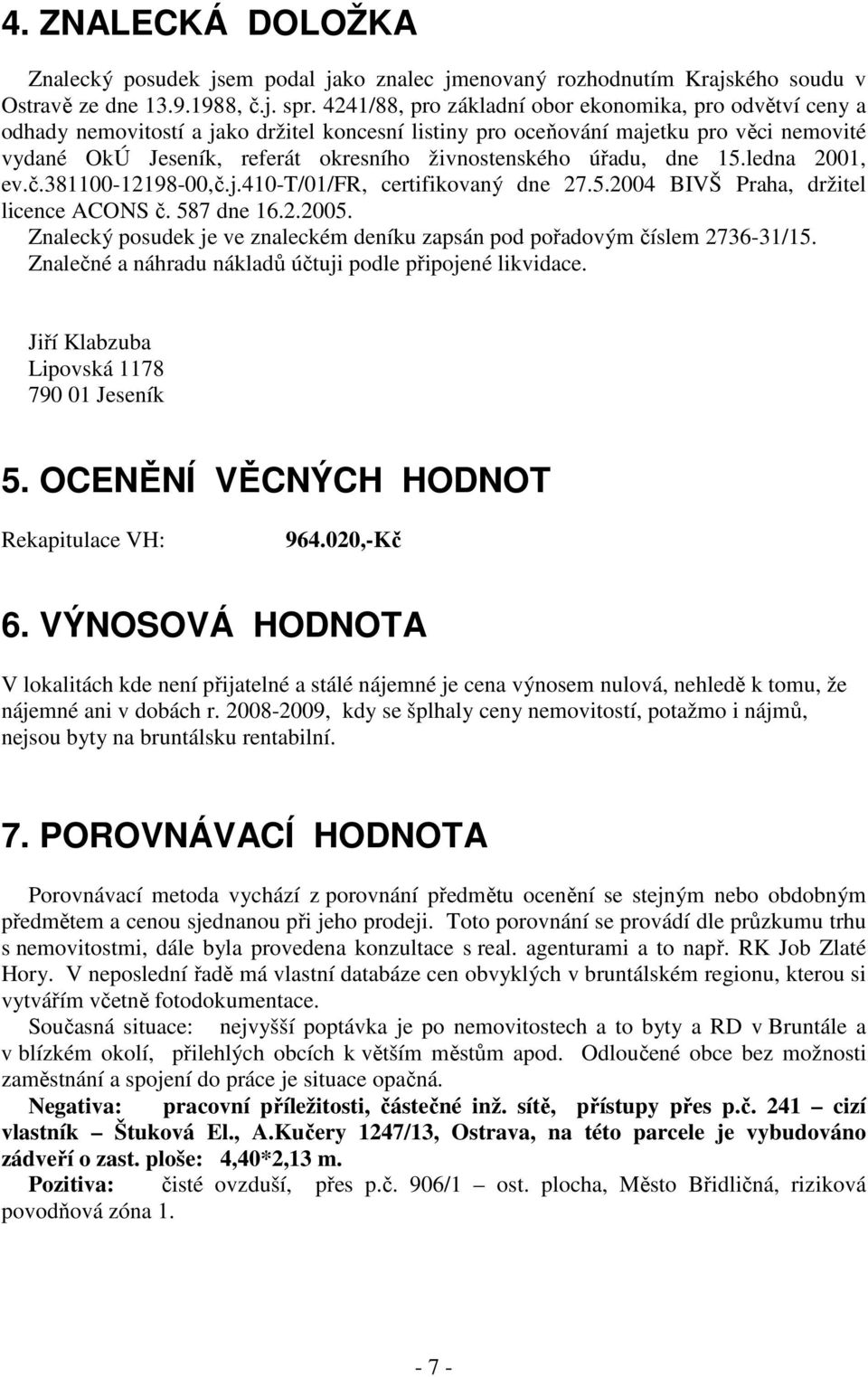 živnostenského úřadu, dne 15.ledna 2001, ev.č.381100-12198-00,č.j.410-t/01/fr, certifikovaný dne 27.5.2004 BIVŠ Praha, držitel licence ACONS č. 587 dne 16.2.2005.