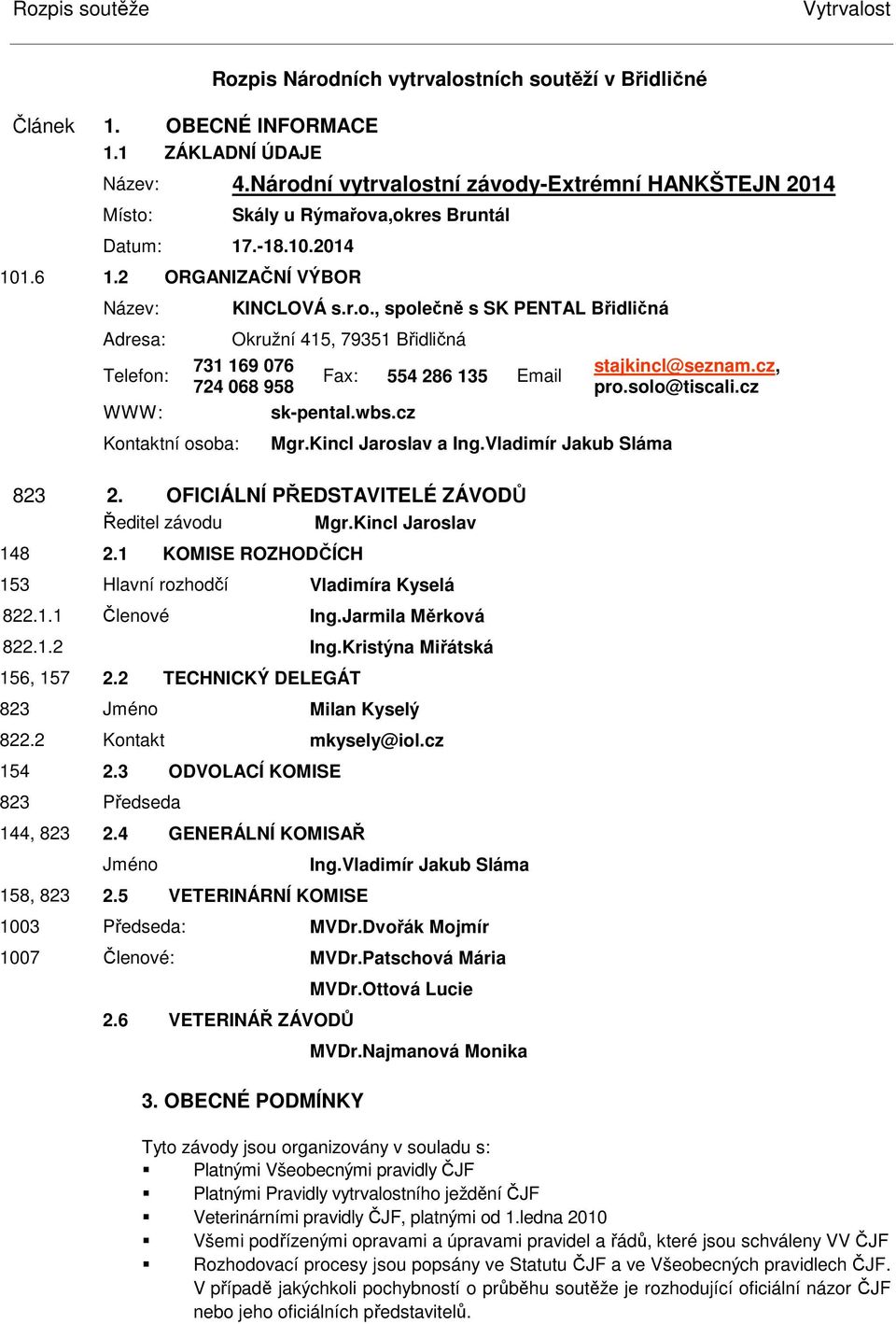 wbs.cz Mgr.Kincl Jaroslav a Ing.Vladimír Jakub láma 823 2. OFICIÁLNÍ PŘEDTAVITELÉ ZÁVODŮ Ředitel závodu Mgr.Kincl Jaroslav 148 2.1 KOMIE ROZHODČÍCH 153 Hlavní rozhodčí Vladimíra Kyselá 822.1.1 Členové Ing.