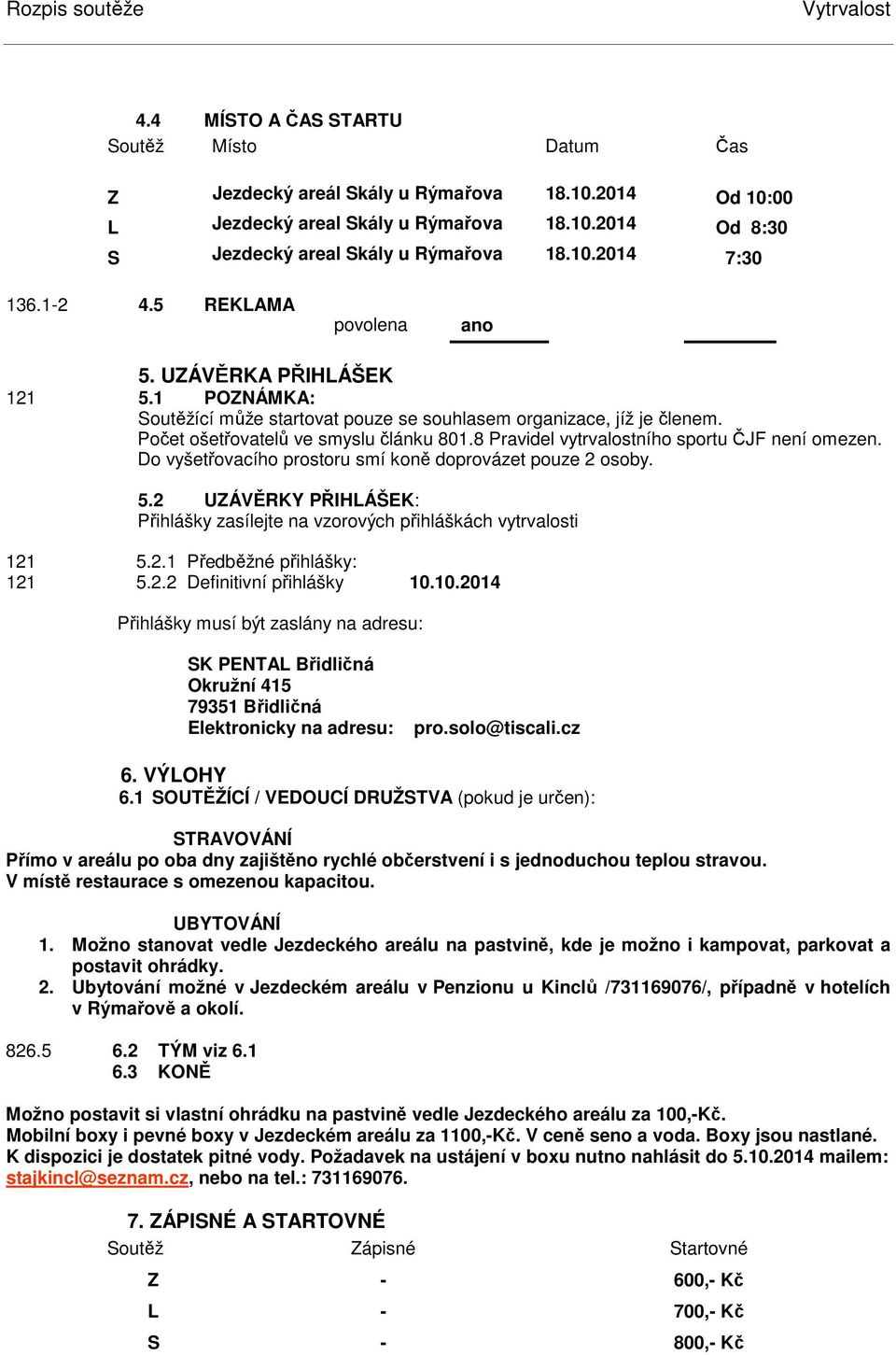 8 Pravidel vytrvalostního sportu ČJF není omezen. Do vyšetřovacího prostoru smí koně doprovázet pouze 2 osoby. 5.2 UZÁVĚRKY PŘIHLÁŠEK: Přihlášky zasílejte na vzorových přihláškách vytrvalosti 121 5.2.1 Předběžné přihlášky: 121 5.