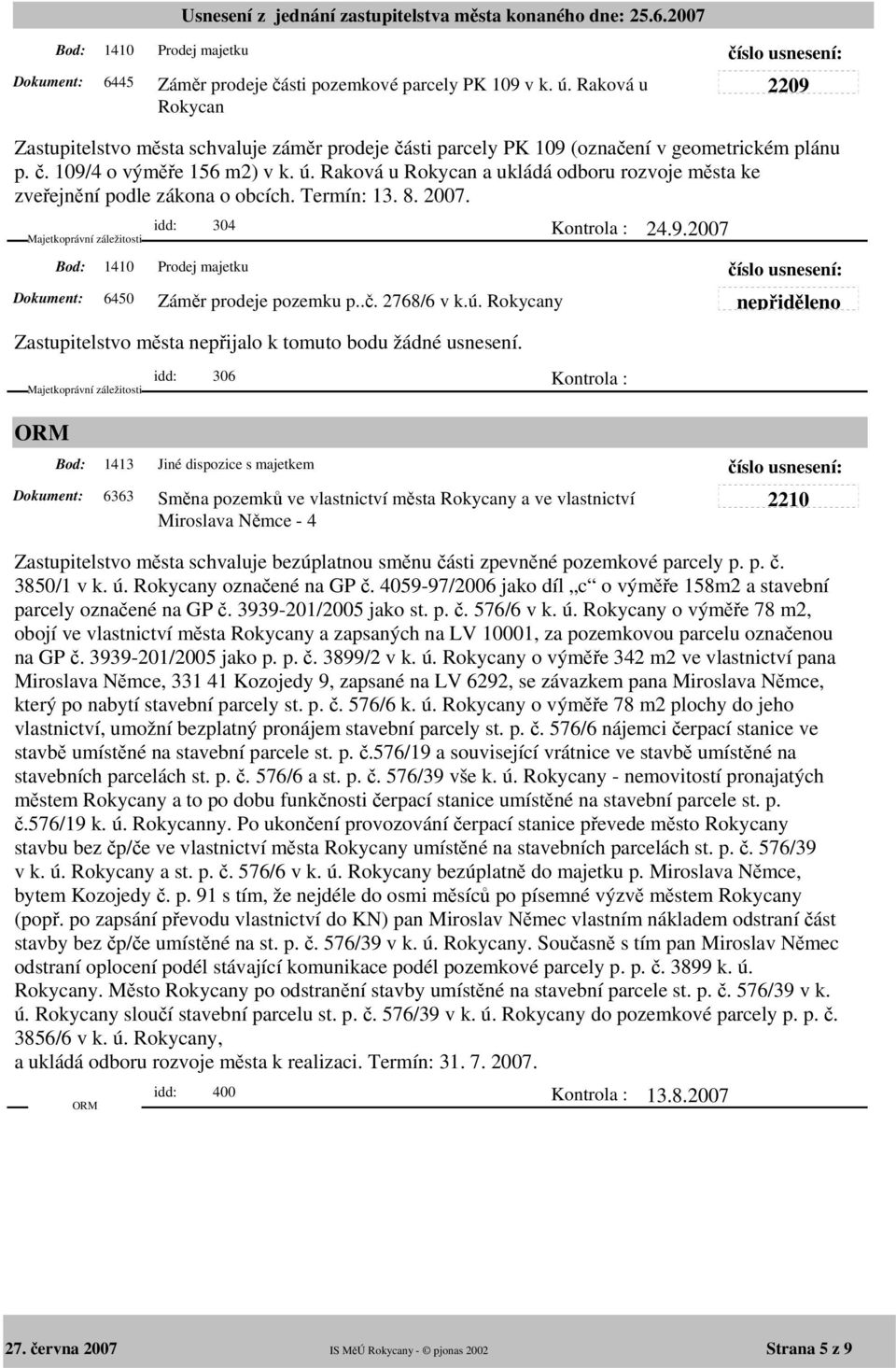 nepřiděleno idd: 306 Kontrola : 1413 Jiné dispozice s majetkem 6363 Směna pozemků ve vlastnictví města Rokycany a ve vlastnictví Miroslava Němce - 4 2210 Zastupitelstvo města schvaluje bezúplatnou