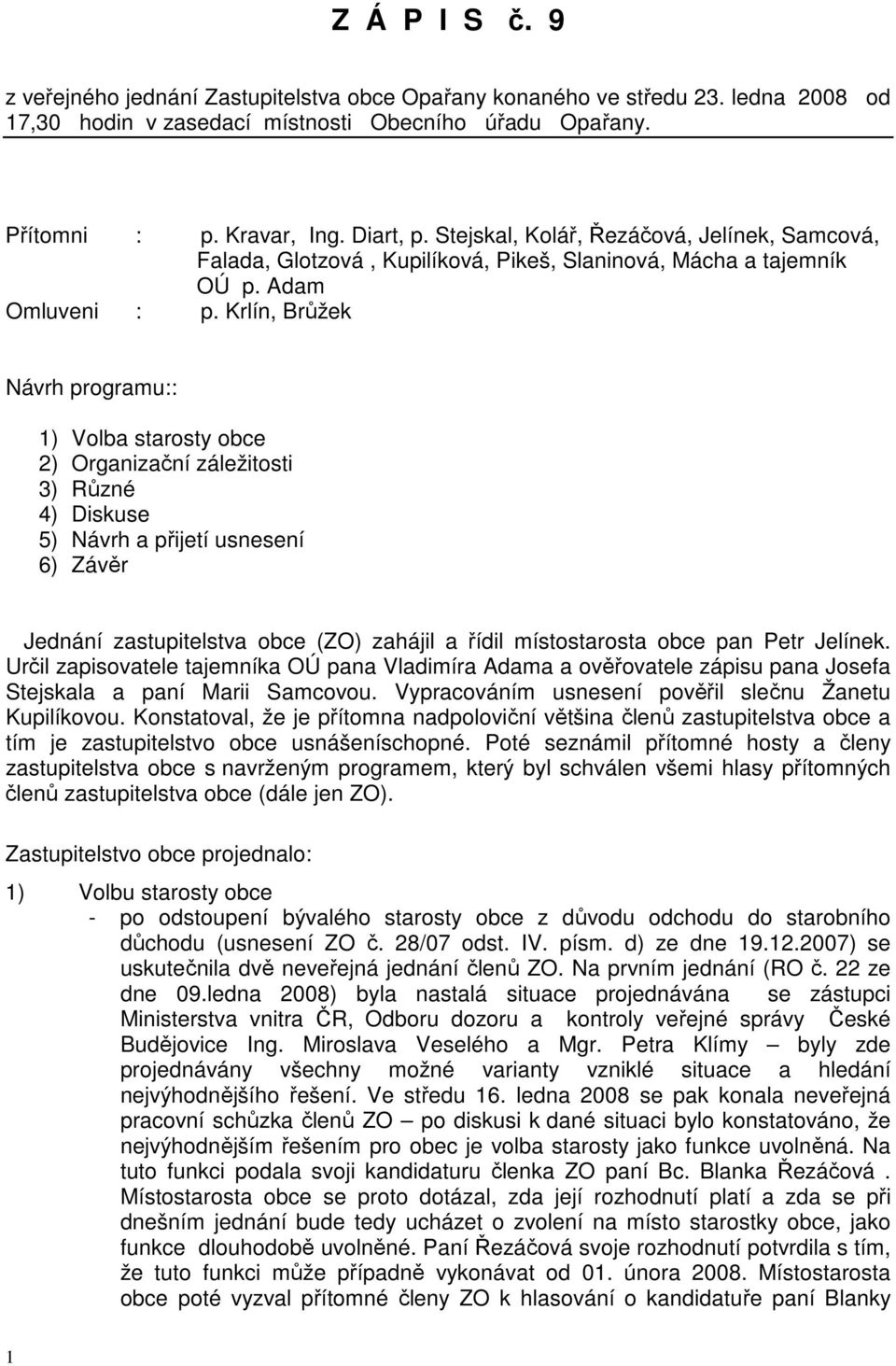 Krlín, Brůžek Návrh gramu:: 1) Volba starosty obce 2) Organizační záležitosti 3) Různé 4) Diskuse 5) Návrh a přijetí usnesení 6) Závěr Jednání zastupitelstva obce (ZO) zahájil a řídil místostarosta