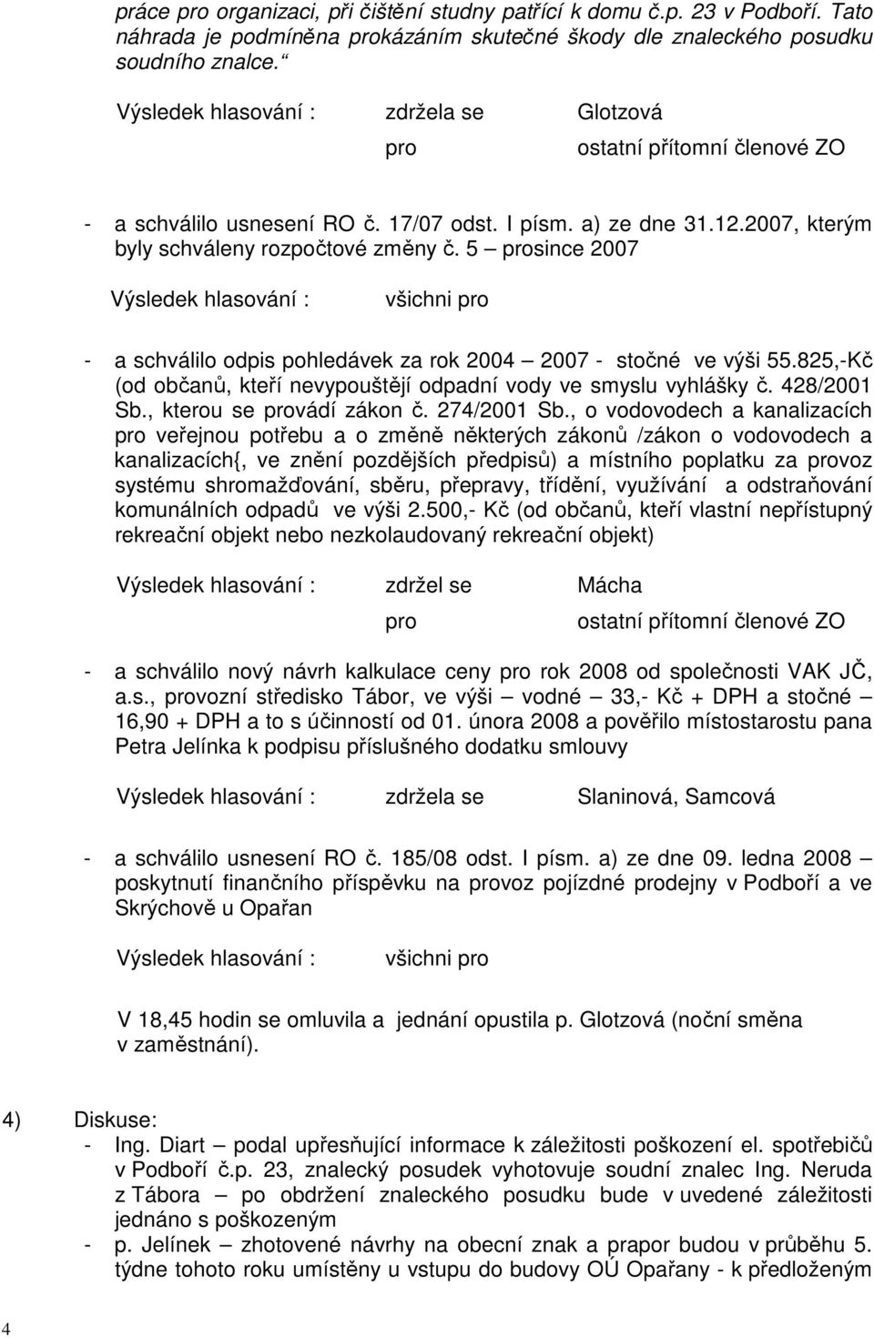 5 since 2007 - a schválilo odpis pohledávek za rok 2004 2007 - stočné ve výši 55.825,-Kč (od občanů, kteří nevypouštějí odpadní vody ve smyslu vyhlášky č. 428/2001 Sb., kterou se vádí zákon č.