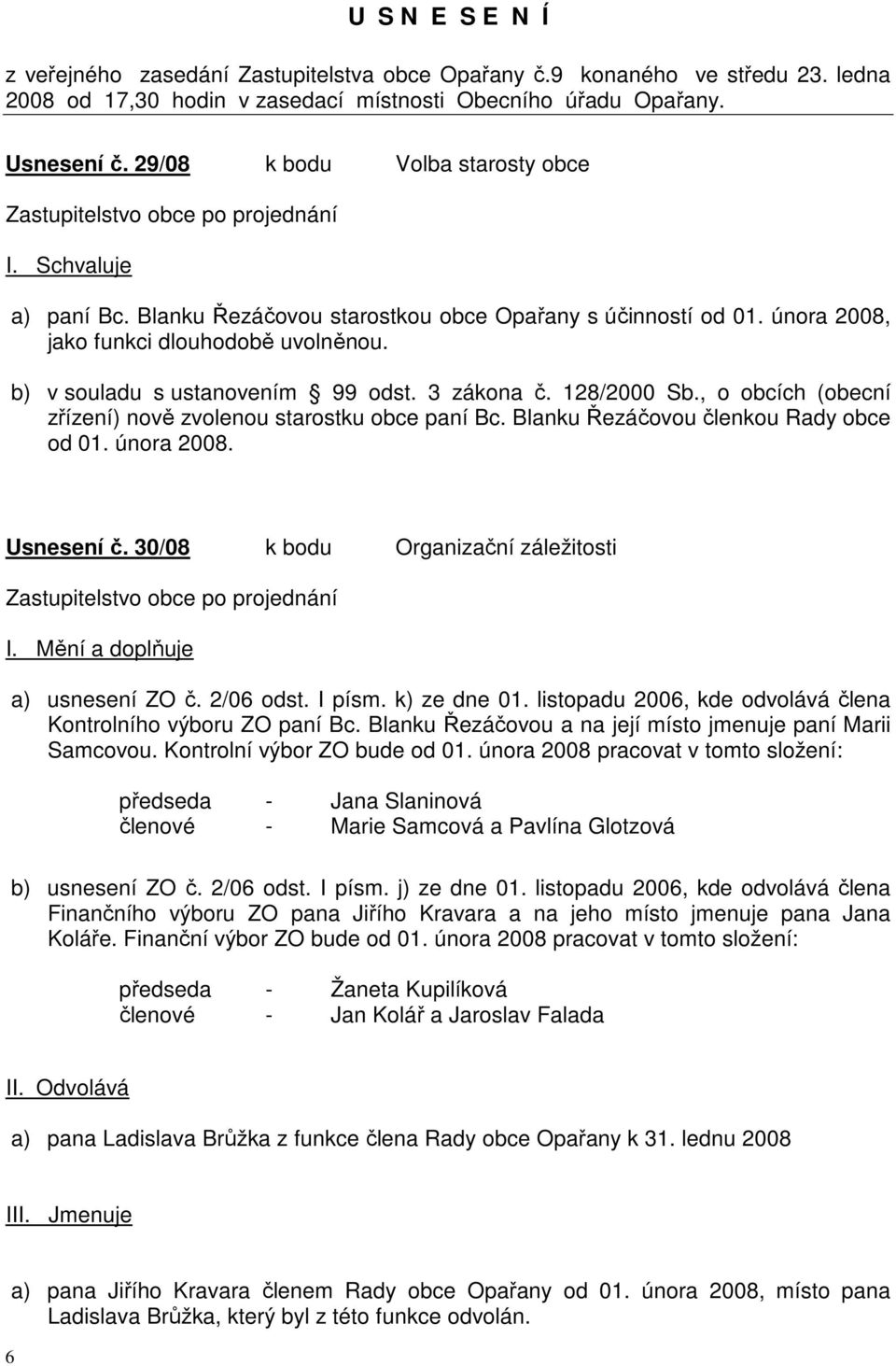 b) v souladu s ustanovením 99 odst. 3 zákona č. 128/2000 Sb., o obcích (obecní zřízení) nově zvolenou starostku obce paní Bc. Blanku Řezáčovou členkou Rady obce od 01. února 2008. Usnesení č.