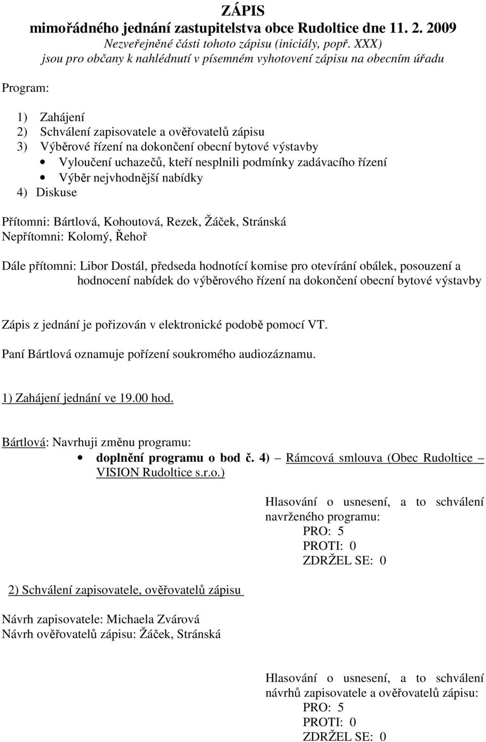 Vyloučení uchazečů, kteří nesplnili podmínky zadávacího řízení Výběr nejvhodnější nabídky 4) Diskuse Přítomni: Bártlová, Kohoutová, Rezek, Žáček, Stránská Nepřítomni: Kolomý, Řehoř Dále přítomni: