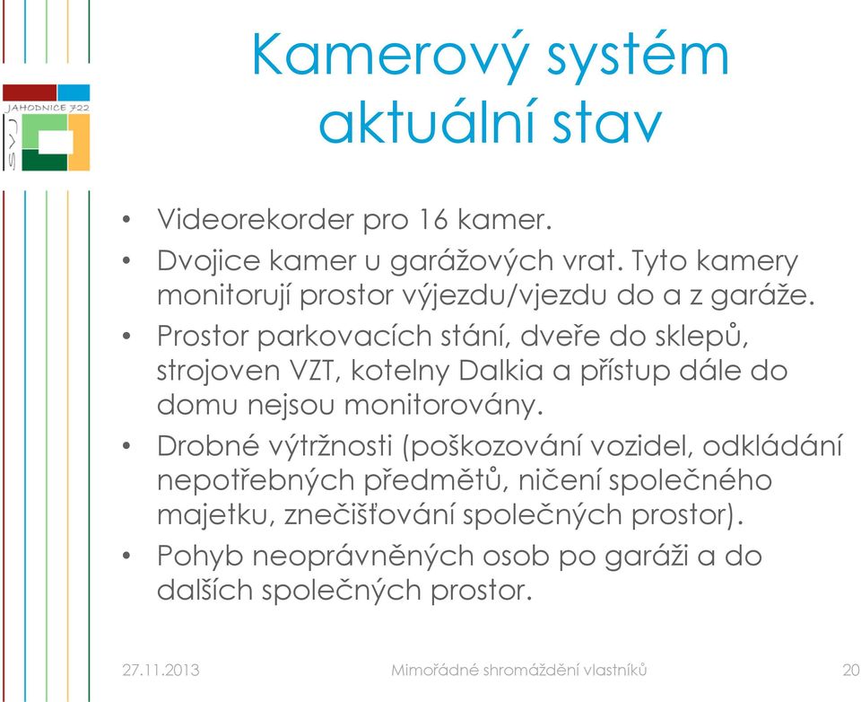 Prostor parkovacích stání, dveře do sklepů, strojoven VZT, kotelny Dalkia a přístup dále do domu nejsou monitorovány.