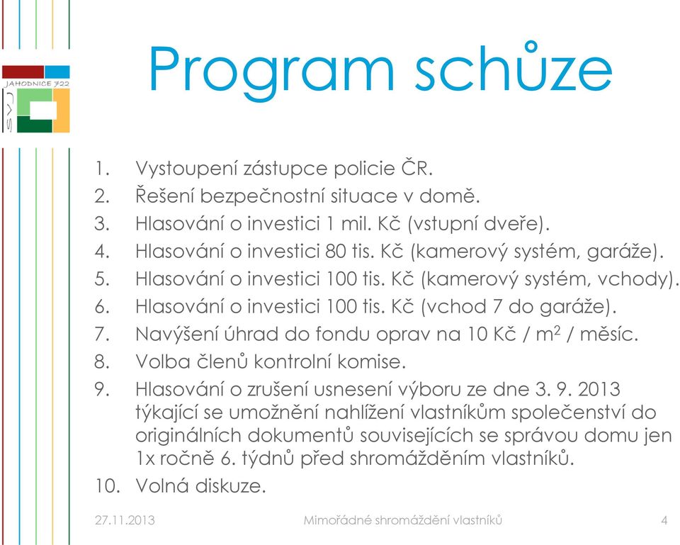 do garáže). 7. Navýšení úhrad do fondu oprav na 10 Kč / m 2 / měsíc. 8. Volba členů kontrolní komise. 9.