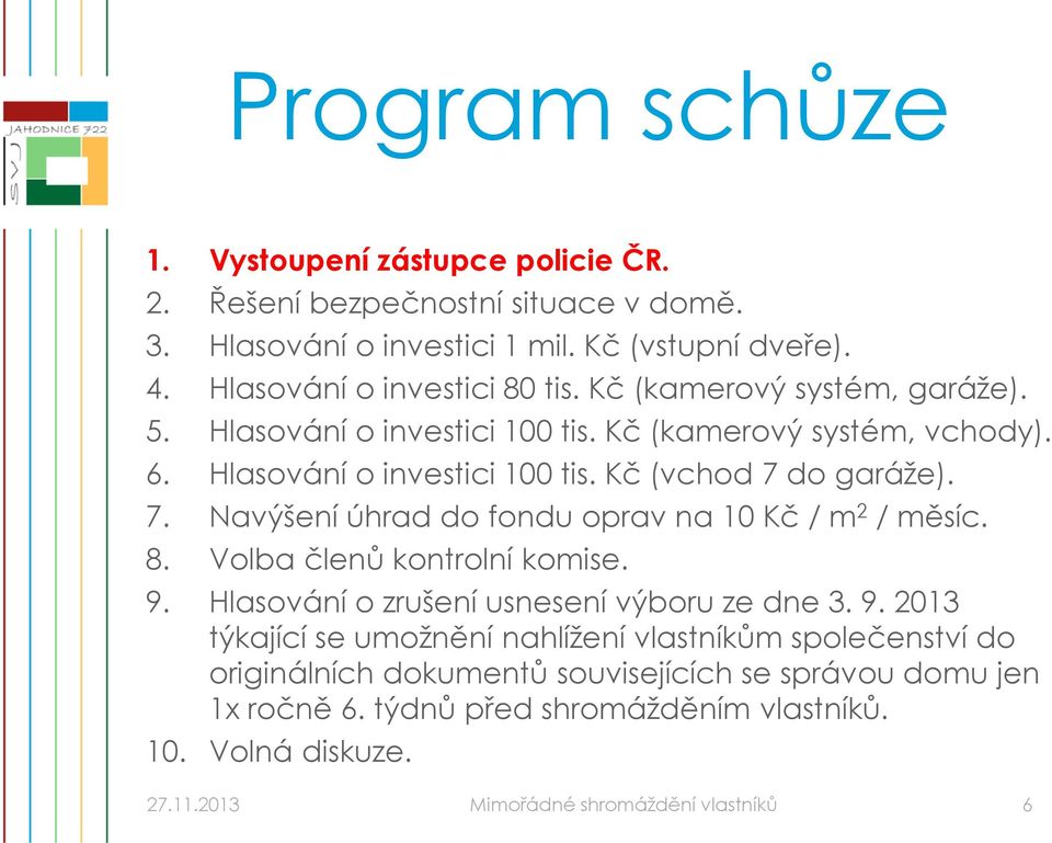 do garáže). 7. Navýšení úhrad do fondu oprav na 10 Kč / m 2 / měsíc. 8. Volba členů kontrolní komise. 9.