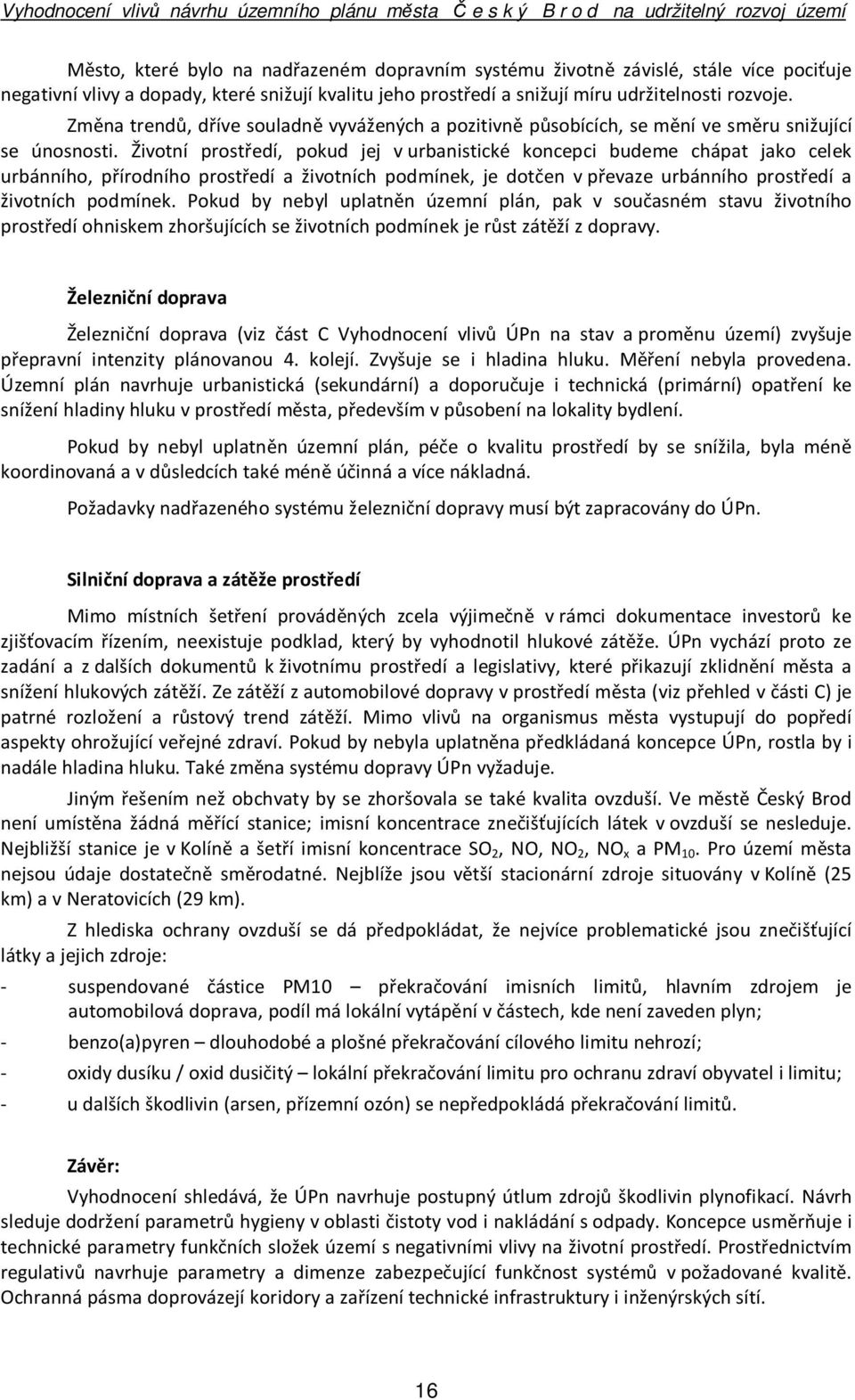 Životní prostředí, pokud jej v urbanistické koncepci budeme chápat jako celek urbánního, přírodního prostředí a životních podmínek, je dotčen v převaze urbánního prostředí a životních podmínek.