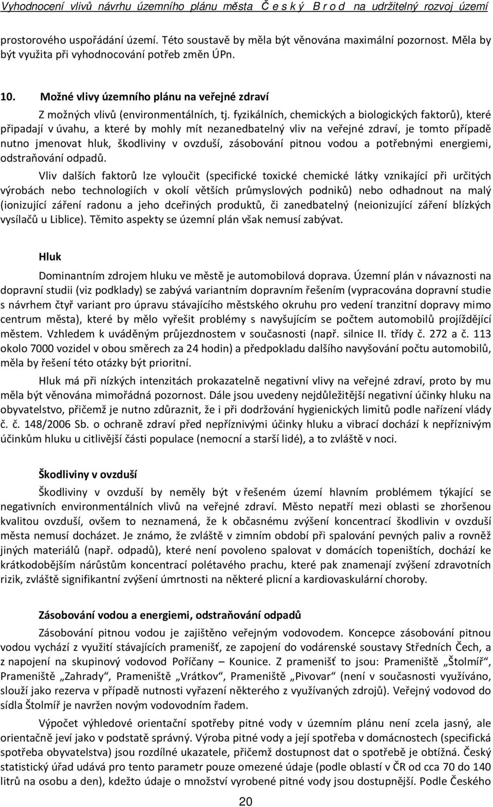 fyzikálních, chemických a biologických faktorů), které připadají v úvahu, a které by mohly mít nezanedbatelný vliv na veřejné zdraví, je tomto případě nutno jmenovat hluk, škodliviny v ovzduší,