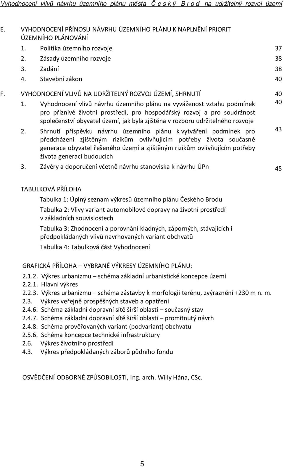 Vyhodnocení vlivů návrhu územního plánu na vyváženost vztahu podmínek 40 pro příznivé životní prostředí, pro hospodářský rozvoj a pro soudržnost společenství obyvatel území, jak byla zjištěna v