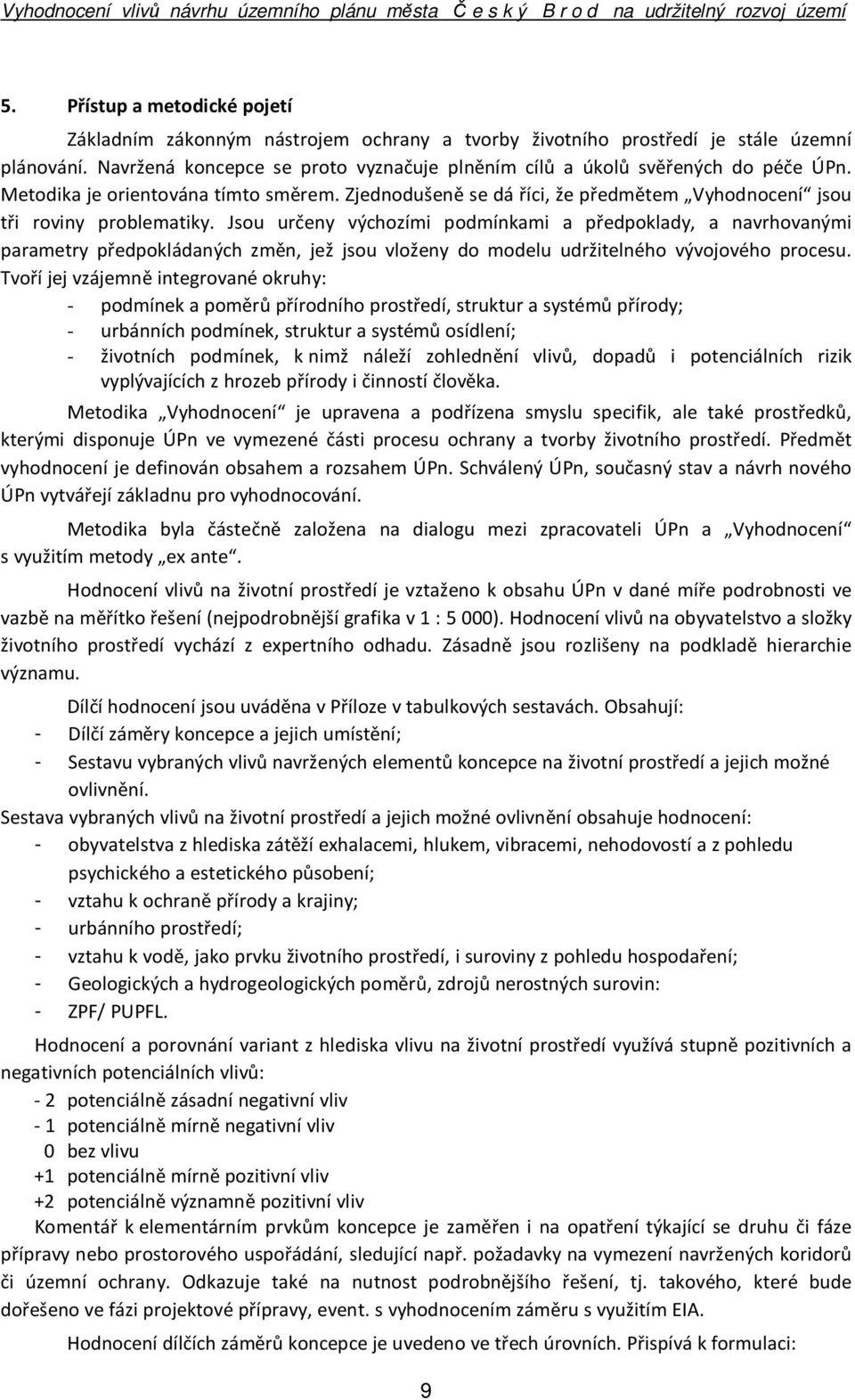 Jsou určeny výchozími podmínkami a předpoklady, a navrhovanými parametry předpokládaných změn, jež jsou vloženy do modelu udržitelného vývojového procesu.