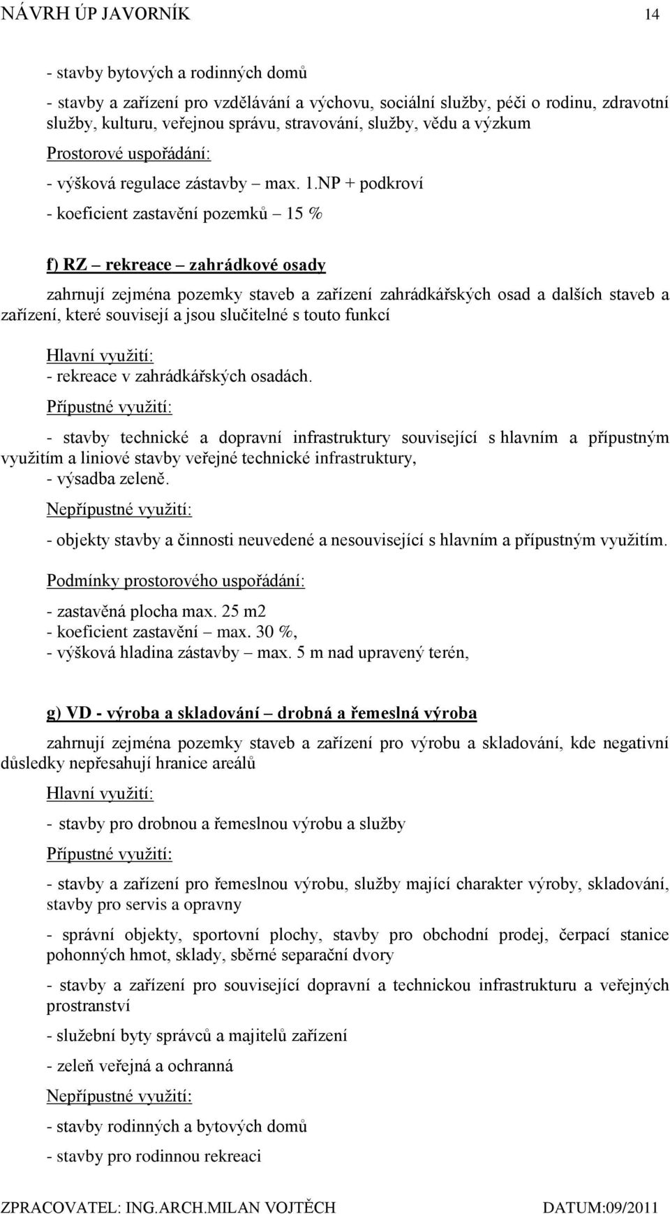 NP + podkroví - koeficient zastavění pozemků 15 % f) RZ rekreace zahrádkové osady zahrnují zejména pozemky staveb a zařízení zahrádkářských osad a dalších staveb a zařízení, které souvisejí a jsou