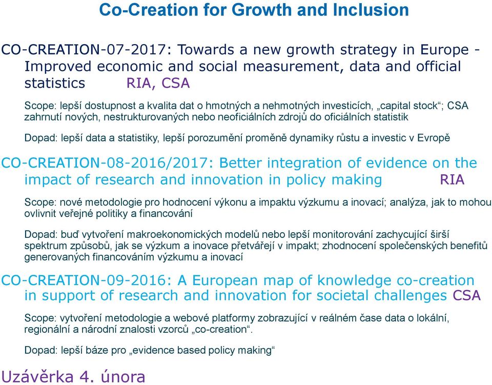lepší porozumění proměně dynamiky růstu a investic v Evropě CO-CREATION-08-2016/2017: Better integration of evidence on the impact of research and innovation in policy making RIA Scope: nové