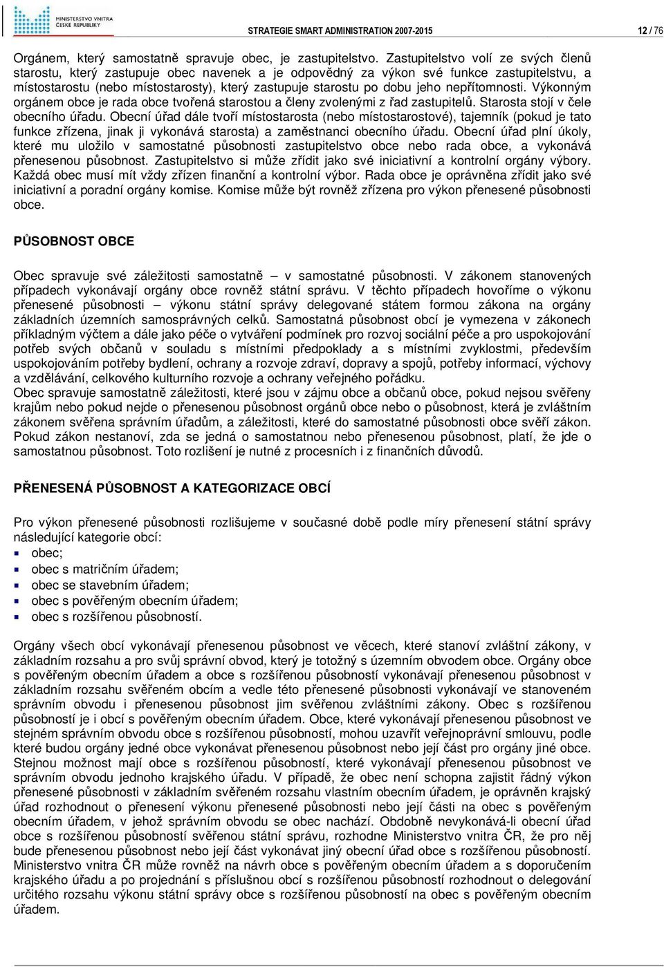 jeho nepřítomnosti. Výkonným orgánem obce je rada obce tvořená starostou a členy zvolenými z řad zastupitelů. Starosta stojí v čele obecního úřadu.