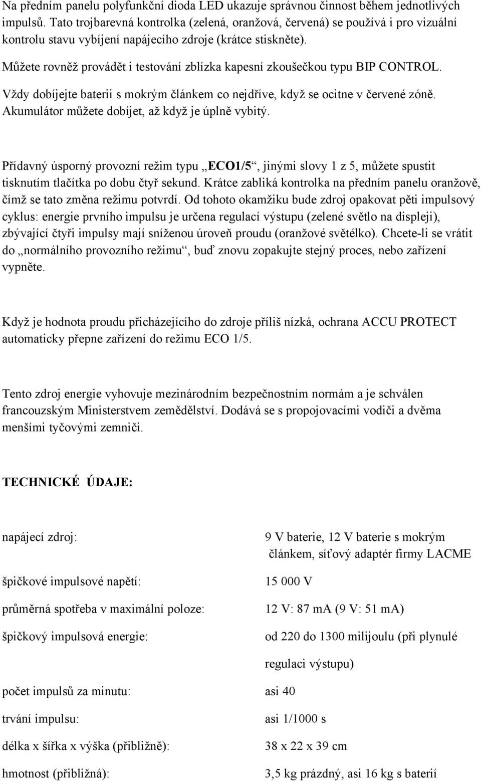 Můžete rovněž provádět i testování zblízka kapesní zkoušečkou typu BIP CONTROL. Vždy dobíjejte baterii s mokrým článkem co nejdříve, když se ocitne v červené zóně.