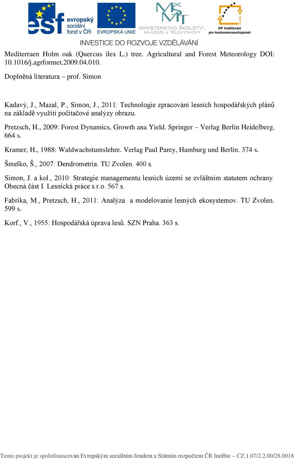 664 s. Kramer, H., 1988: Waldwachstumslehre. Verlag Paul Parey, Hamburg und Berlin. 374 s. Šmelko, Š., 2007: Dendrometria. TU Zvolen. 400 s. Simon, J. a kol.