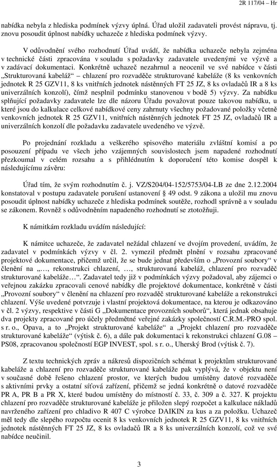 Konkrétně uchazeč nezahrnul a neocenil ve své nabídce v části Strukturovaná kabeláž chlazení pro rozvaděče strukturované kabeláže (8 ks venkovních jednotek R 25 GZV11, 8 ks vnitřních jednotek