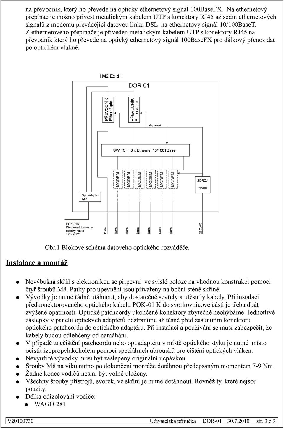 Z ethernetového přepínače je přiveden metalickým kabelem UTP s konektory RJ45 na převodník který ho převede na optický ethernetový signál 00BaseFX pro dálkový přenos dat po optickém vlákně.