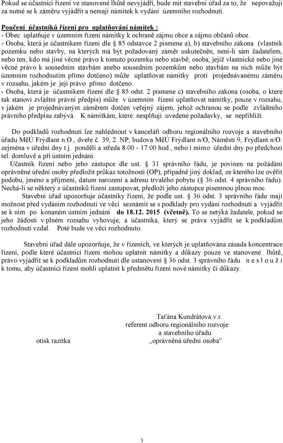 - Osoba, která je účastníkem řízení dle 85 odstavce 2 písmene a), b) stavebního zákona (vlastník pozemku nebo stavby, na kterých má být požadovaný záměr uskutečněn, není-li sám žadatelem, nebo ten,