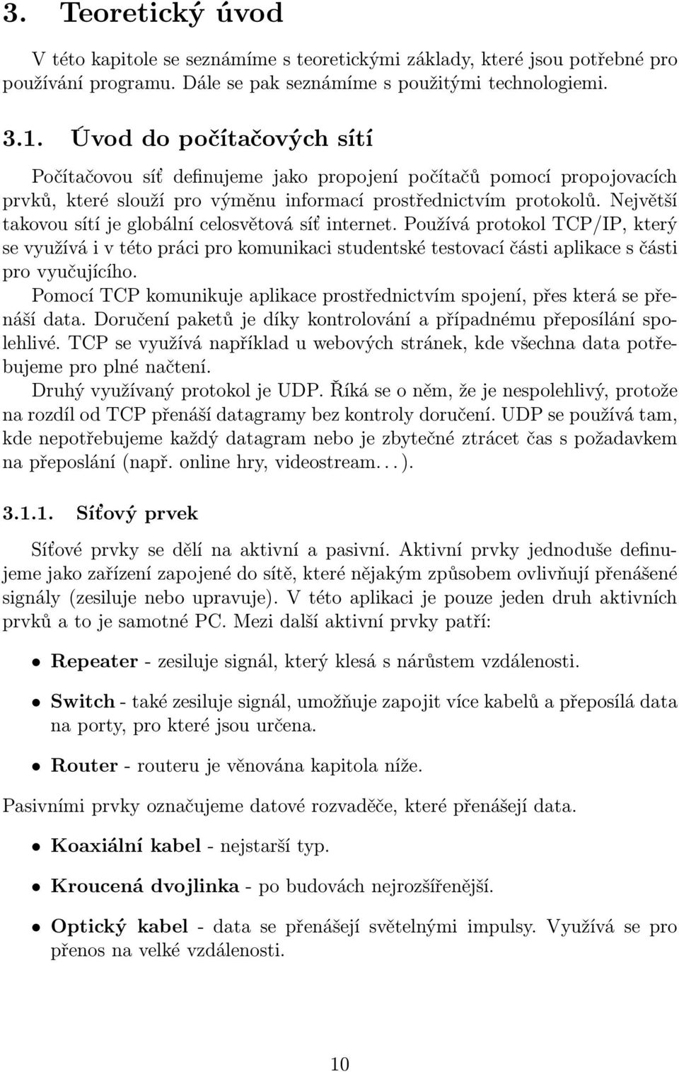 Největší takovou sítí je globální celosvětová síť internet. Používá protokol TCP/IP, který se využívá i v této práci pro komunikaci studentské testovací části aplikace s části pro vyučujícího.