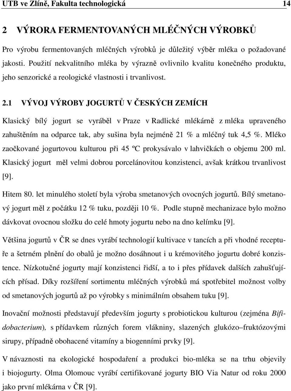 1 VÝVOJ VÝROBY JOGURTŮ V ČESKÝCH ZEMÍCH Klasický bílý jogurt se vyráběl v Praze v Radlické mlékárně z mléka upraveného zahuštěním na odparce tak, aby sušina byla nejméně 21 % a mléčný tuk 4,5 %.