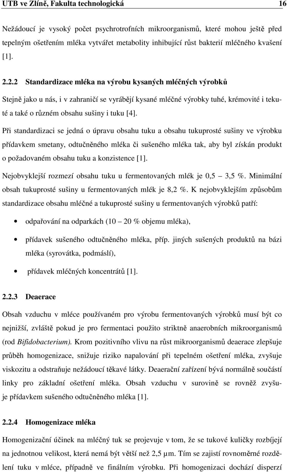 2.2 Standardizace mléka na výrobu kysaných mléčných výrobků Stejně jako u nás, i v zahraničí se vyrábějí kysané mléčné výrobky tuhé, krémovité i tekuté a také o různém obsahu sušiny i tuku [4].