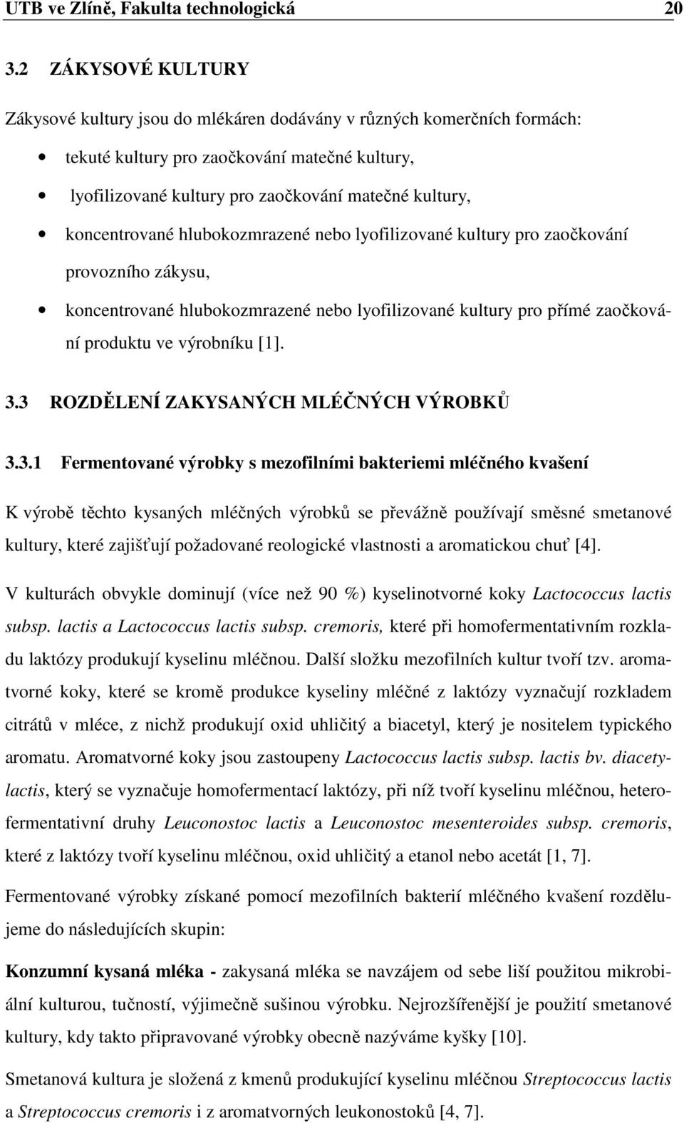 koncentrované hlubokozmrazené nebo lyofilizované kultury pro zaočkování provozního zákysu, koncentrované hlubokozmrazené nebo lyofilizované kultury pro přímé zaočkování produktu ve výrobníku [1]. 3.