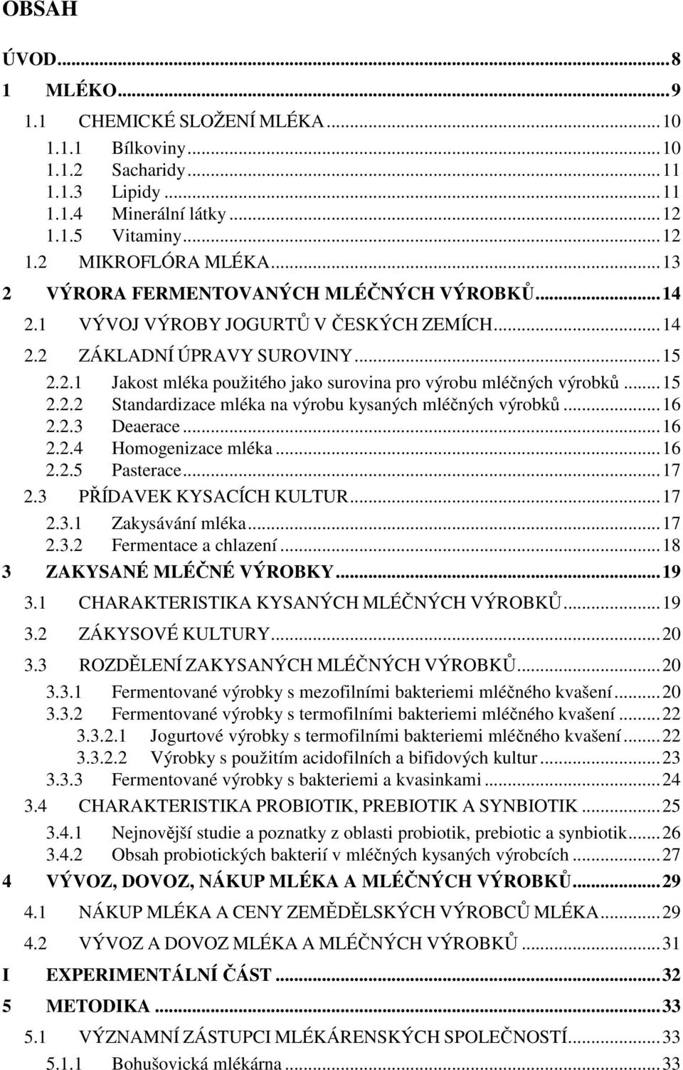 ..15 2.2.2 Standardizace mléka na výrobu kysaných mléčných výrobků...16 2.2.3 Deaerace...16 2.2.4 Homogenizace mléka...16 2.2.5 Pasterace...17 2.3 PŘÍDAVEK KYSACÍCH KULTUR...17 2.3.1 Zakysávání mléka.