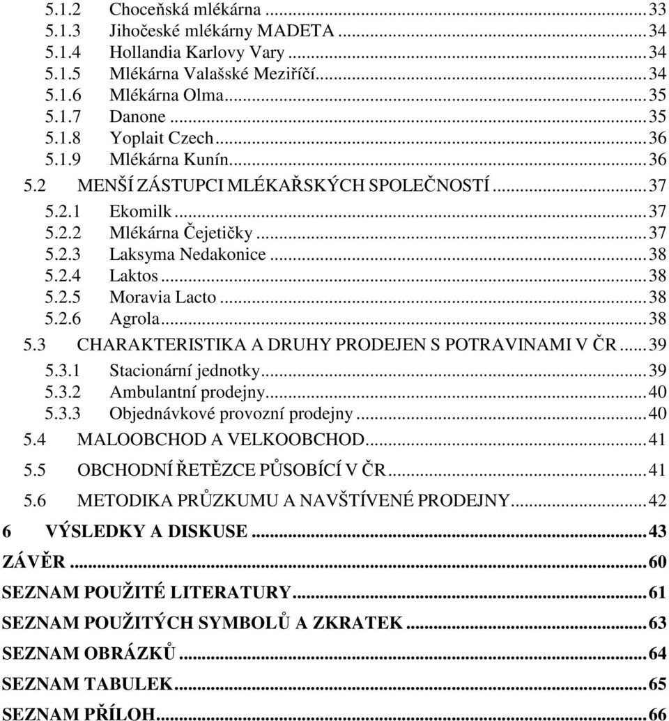 ..38 5.2.6 Agrola...38 5.3 CHARAKTERISTIKA A DRUHY PRODEJEN S POTRAVINAMI V ČR...39 5.3.1 Stacionární jednotky...39 5.3.2 Ambulantní prodejny...40 5.3.3 Objednávkové provozní prodejny...40 5.4 MALOOBCHOD A VELKOOBCHOD.