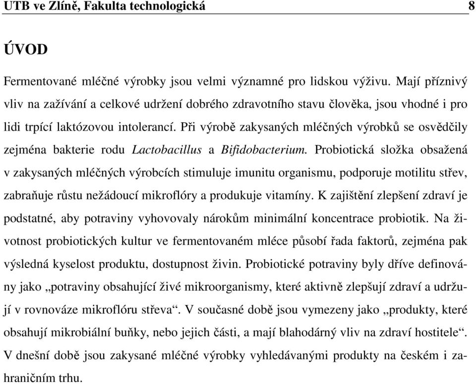 Při výrobě zakysaných mléčných výrobků se osvědčily zejména bakterie rodu Lactobacillus a Bifidobacterium.