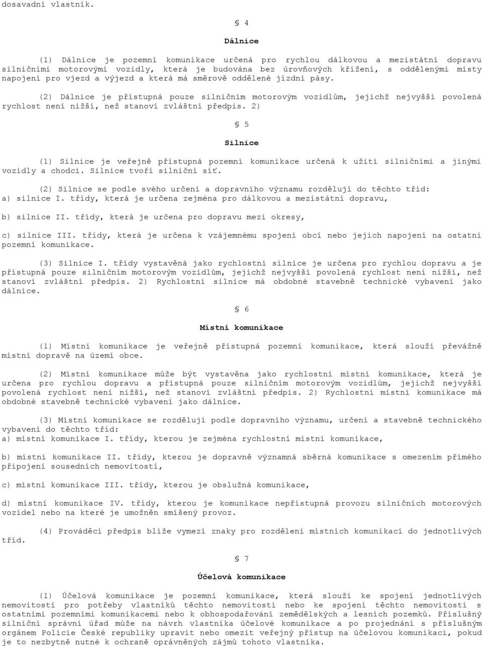 vjezd a výjezd a která má směrově oddělené jízdní pásy. (2) Dálnice je přístupná pouze silničním motorovým vozidlům, jejichž nejvyšší povolená rychlost není nižší, než stanoví zvláštní předpis.